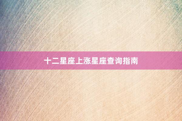 十二星座上涨星座查询指南