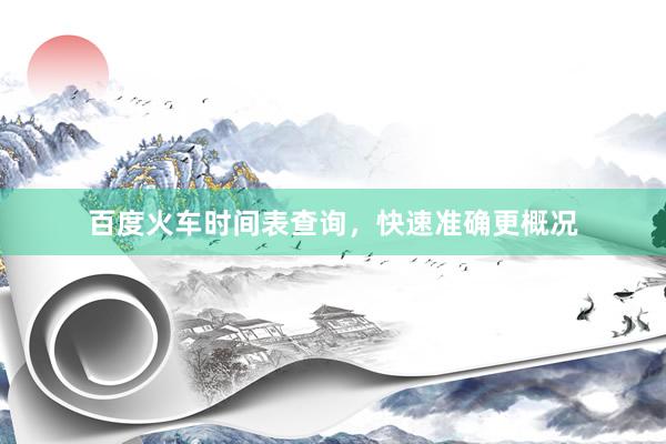 百度火车时间表查询，快速准确更概况