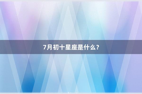 7月初十星座是什么？